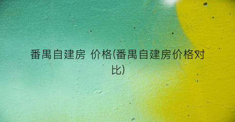 番禺自建房 价格(番禺自建房价格对比)